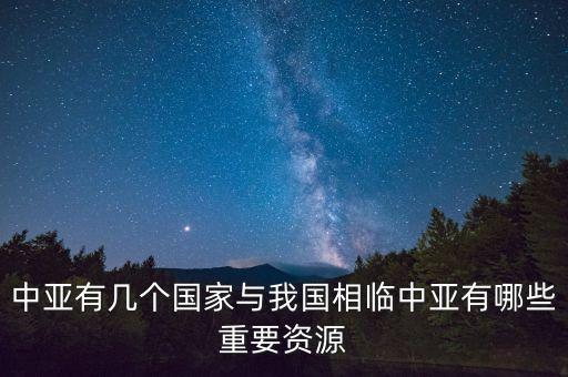 中亞有幾個(gè)國家與我國相臨中亞有哪些重要資源
