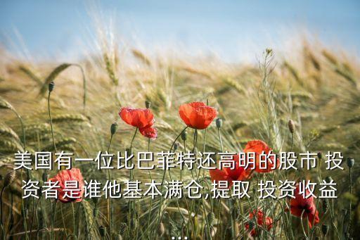 美國(guó)有一位比巴菲特還高明的股市 投資者是誰(shuí)他基本滿倉(cāng),提取 投資收益...