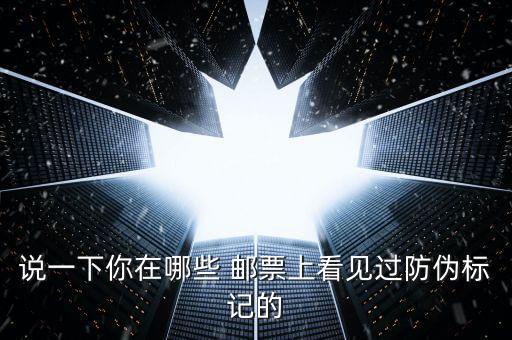 說(shuō)一下你在哪些 郵票上看見過防偽標(biāo)記的