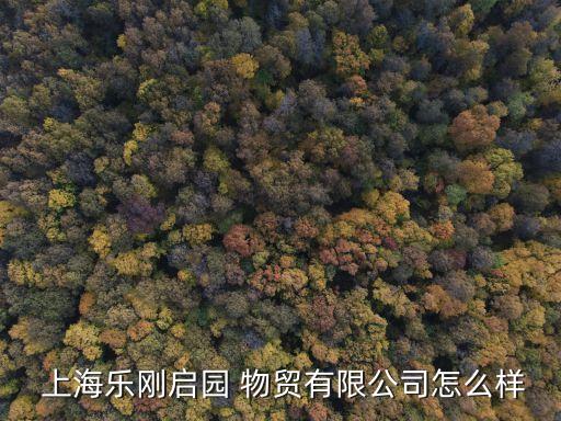  上海樂剛啟園 物貿有限公司怎么樣