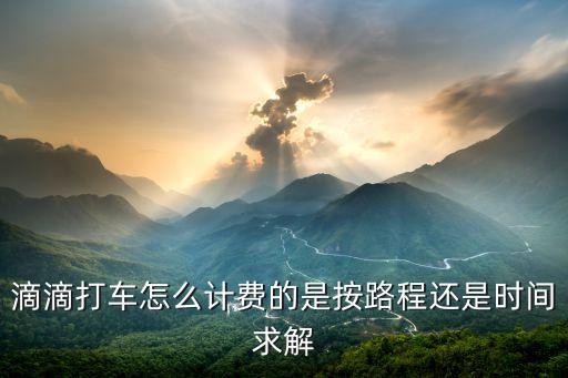 滴滴打車(chē)怎么計(jì)費(fèi)的是按路程還是時(shí)間求解