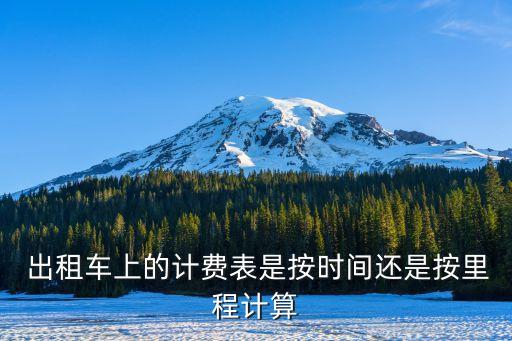  出租車(chē)上的計(jì)費(fèi)表是按時(shí)間還是按里程計(jì)算