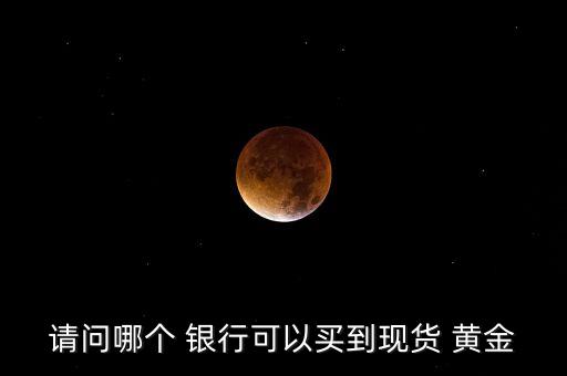 請問哪個 銀行可以買到現貨 黃金