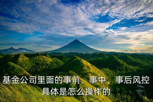 基金公司里面的事前、事中、事后風(fēng)控具體是怎么操作的