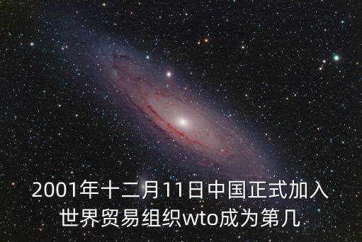2001年十二月11日中國(guó)正式加入世界貿(mào)易組織wto成為第幾