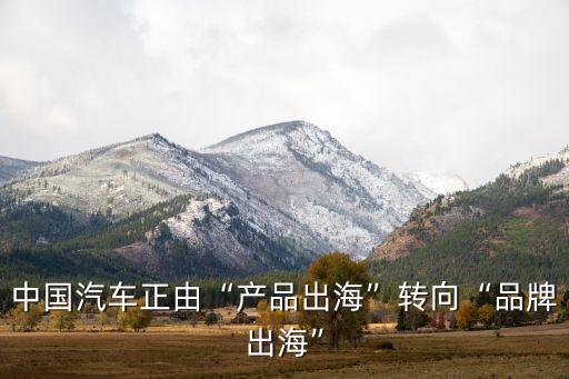 中國汽車正由“產(chǎn)品出海”轉(zhuǎn)向“品牌出?！? class=
