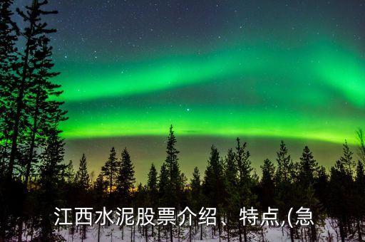  江西水泥股票介紹、特點,(急
