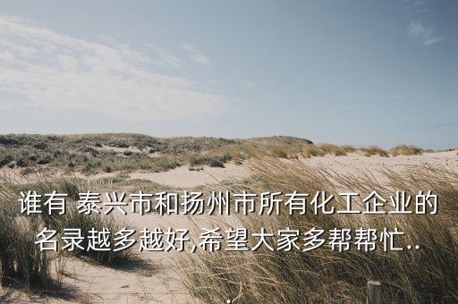 誰有 泰興市和揚(yáng)州市所有化工企業(yè)的名錄越多越好,希望大家多幫幫忙...