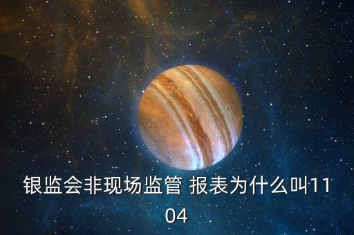 銀監(jiān)會非現(xiàn)場監(jiān)管 報(bào)表為什么叫1104