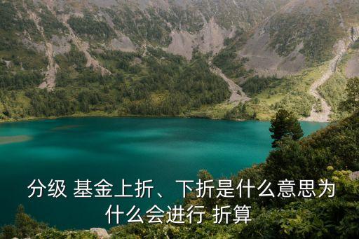  分級 基金上折、下折是什么意思為什么會進行 折算