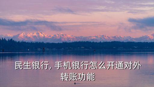  民生銀行, 手機(jī)銀行怎么開(kāi)通對(duì)外 轉(zhuǎn)賬功能
