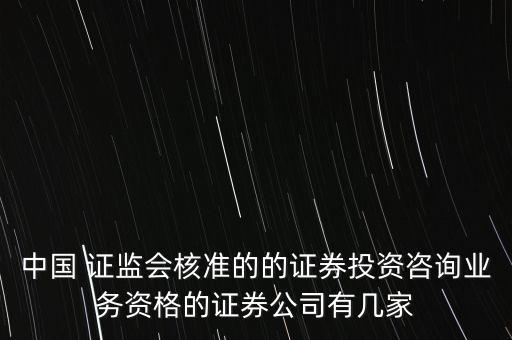 中國 證監(jiān)會核準的的證券投資咨詢業(yè)務(wù)資格的證券公司有幾家