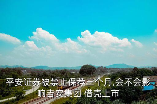 平安證券被禁止保薦三個月,會不會影響吉安集團(tuán) 借殼上市