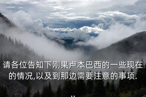 請各位告知下剛果盧本巴西的一些現在的情況,以及到那邊需要注意的事項...