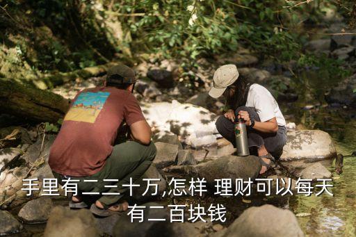手里有二三十萬,怎樣 理財(cái)可以每天有二百塊錢