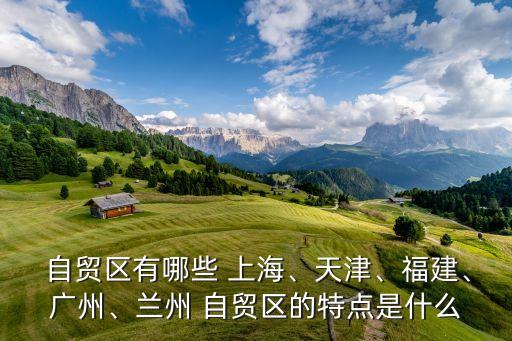  自貿(mào)區(qū)有哪些 上海、天津、福建、廣州、蘭州 自貿(mào)區(qū)的特點(diǎn)是什么