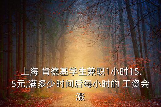  上海 肯德基學生兼職1小時15.5元,滿多少時間后每小時的 工資會漲