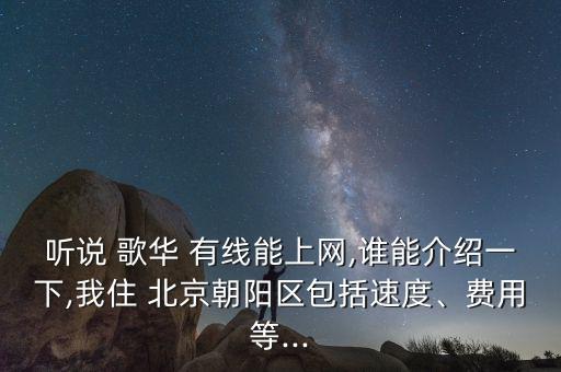 聽說 歌華 有線能上網(wǎng),誰能介紹一下,我住 北京朝陽區(qū)包括速度、費用等...