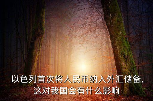  以色列首次將人民幣納入外匯儲(chǔ)備,這對我國會(huì)有什么影響