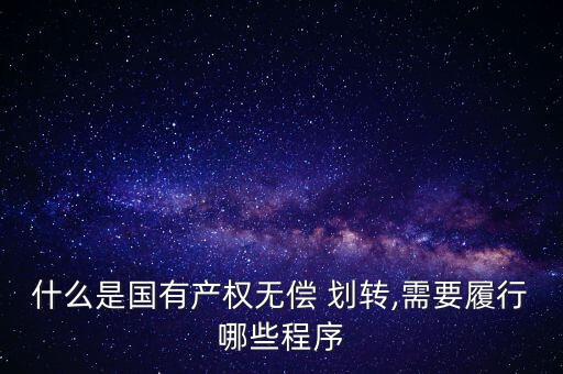 什么是國有產(chǎn)權無償 劃轉,需要履行哪些程序