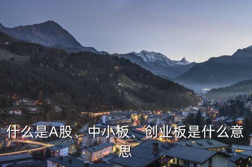什么是A股、中小板、創(chuàng)業(yè)板是什么意思