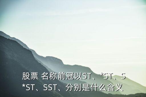  股票 名稱前冠以ST、*ST、S*ST、SST、分別是什么含義