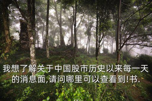 我想了解關(guān)于中國(guó)股市歷史以來每一天的消息面,請(qǐng)問哪里可以查看到!書...