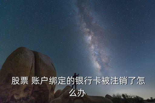  股票 賬戶綁定的銀行卡被注銷(xiāo)了怎么辦