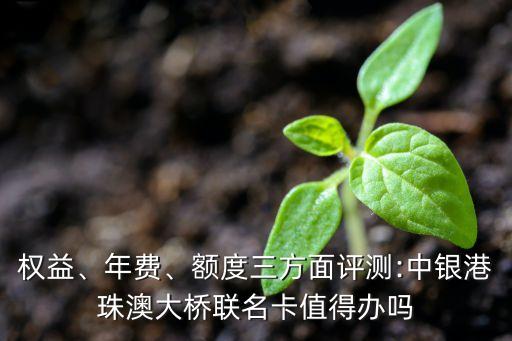 權(quán)益、年費(fèi)、額度三方面評測:中銀港珠澳大橋聯(lián)名卡值得辦嗎