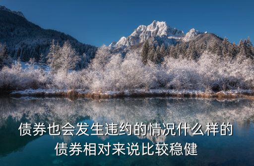  債券也會(huì)發(fā)生違約的情況什么樣的 債券相對(duì)來(lái)說(shuō)比較穩(wěn)健