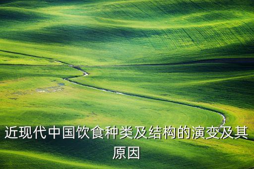 近現(xiàn)代中國飲食種類及結構的演變及其原因