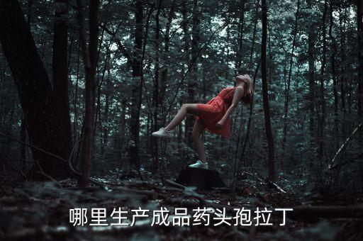 哪里生產成品藥頭孢拉丁