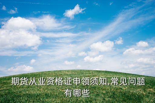  期貨從業(yè)資格證申領(lǐng)須知,常見問(wèn)題有哪些