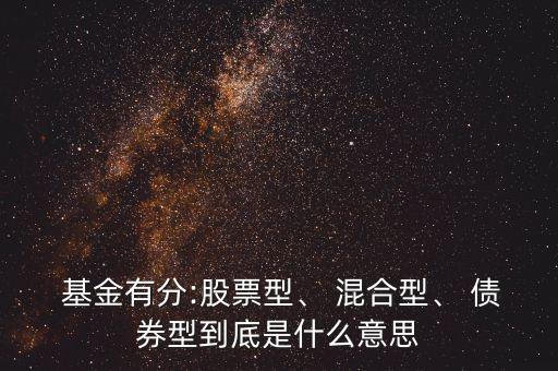  基金有分:股票型、 混合型、 債券型到底是什么意思
