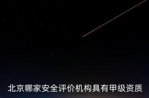 北京哪家安全評價機(jī)構(gòu)具有甲級資質(zhì)