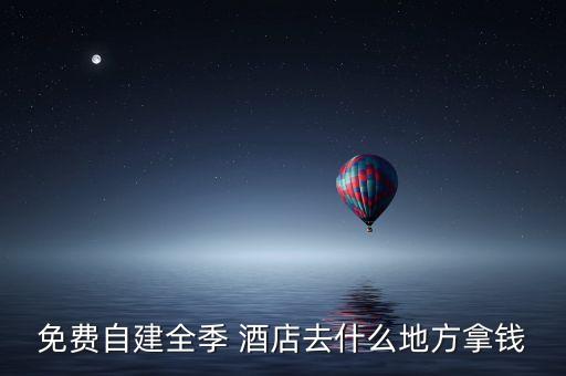 免費(fèi)自建全季 酒店去什么地方拿錢(qián)