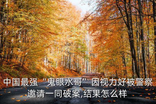 中國最強“鬼眼水哥”因視力好被警察邀請一同破案,結(jié)果怎么樣