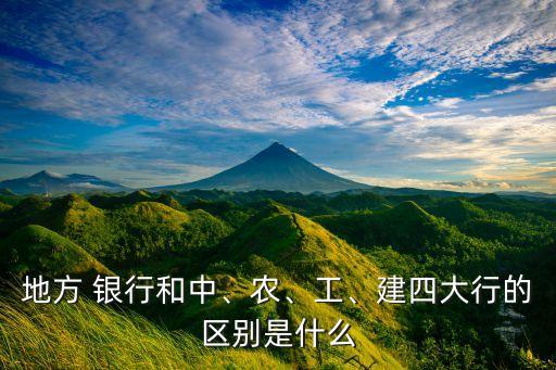 地方 銀行和中、農(nóng)、工、建四大行的區(qū)別是什么