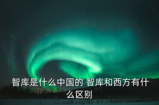  智庫是什么中國(guó)的 智庫和西方有什么區(qū)別