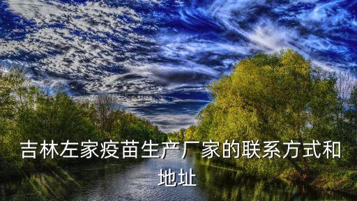  吉林左家疫苗生產廠家的聯系方式和地址