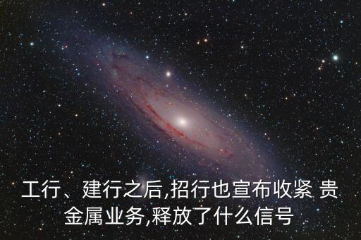 工行、建行之后,招行也宣布收緊 貴金屬業(yè)務(wù),釋放了什么信號(hào)