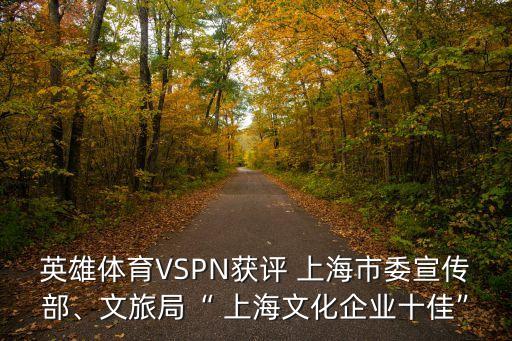 英雄體育VSPN獲評(píng) 上海市委宣傳部、文旅局“ 上海文化企業(yè)十佳”