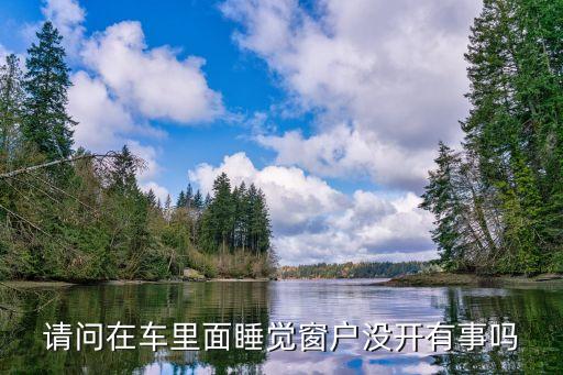 請(qǐng)問(wèn)在車(chē)?yán)锩嫠X(jué)窗戶(hù)沒(méi)開(kāi)有事嗎