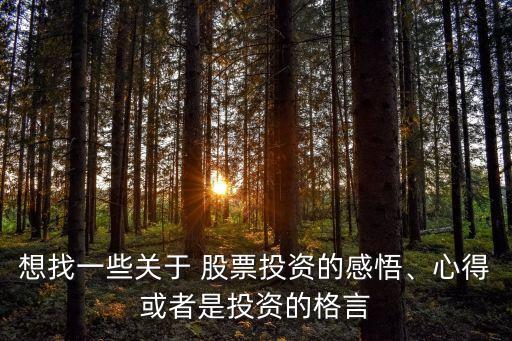 想找一些關(guān)于 股票投資的感悟、心得或者是投資的格言