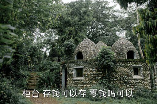 柜臺(tái) 存錢可以存 零錢嗎可以