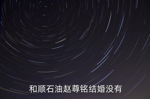  和順石油趙尊銘結婚沒有