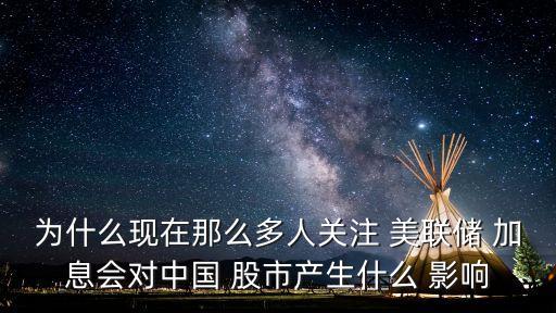 為什么現(xiàn)在那么多人關注 美聯(lián)儲 加息會對中國 股市產生什么 影響