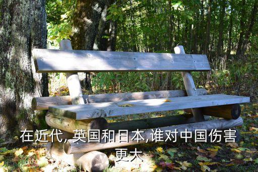 在近代, 英國(guó)和日本,誰(shuí)對(duì)中國(guó)傷害更大