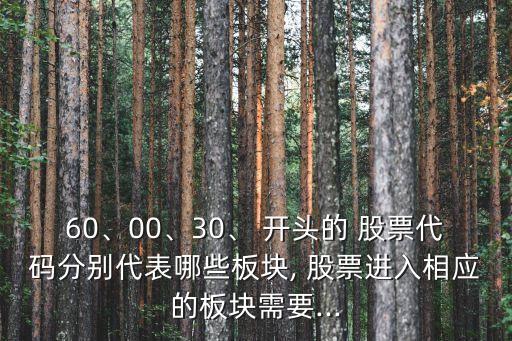 60、00、30、 開頭的 股票代碼分別代表哪些板塊, 股票進入相應的板塊需要...