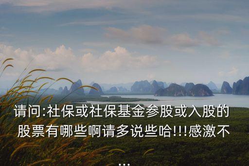 請問:社?；蛏绫；饏⒐苫蛉牍傻?股票有哪些啊請多說些哈!!!感激不...